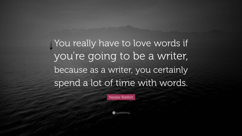 Natalie Babbitt Quote: “You really have to love words if you’re going to be a writer, because as a writer, you certainly spend a lot of time with words.”