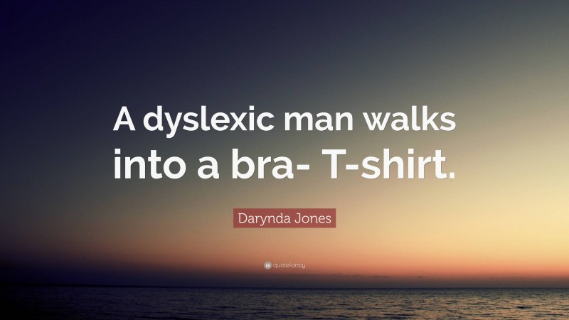 Darynda Jones Quote: “A dyslexic man walks into a bra- T-shirt.”