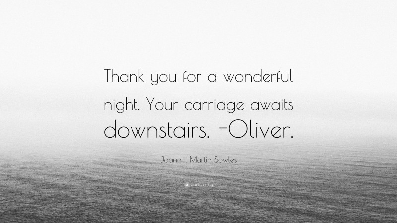 Joann I. Martin Sowles Quote: “Thank you for a wonderful night. Your carriage awaits downstairs. -Oliver.”