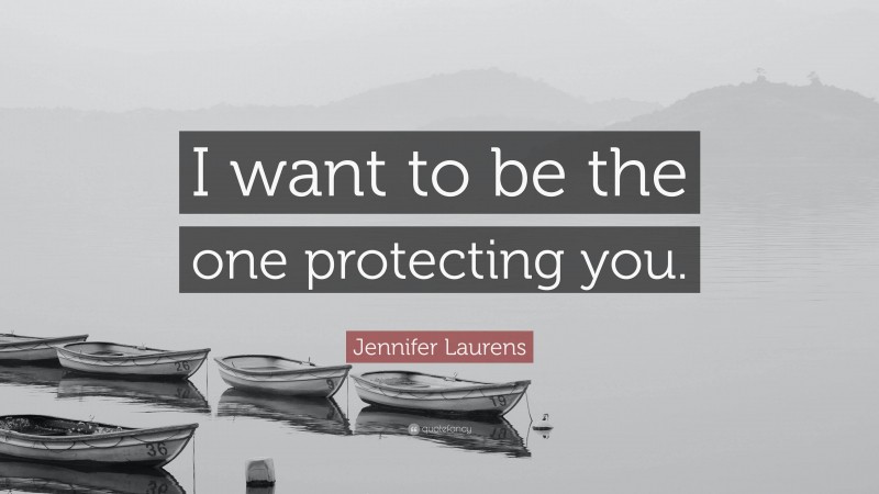 Jennifer Laurens Quote: “I want to be the one protecting you.”