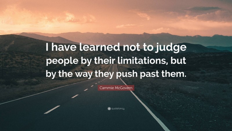 Cammie McGovern Quote: “I have learned not to judge people by their limitations, but by the way they push past them.”