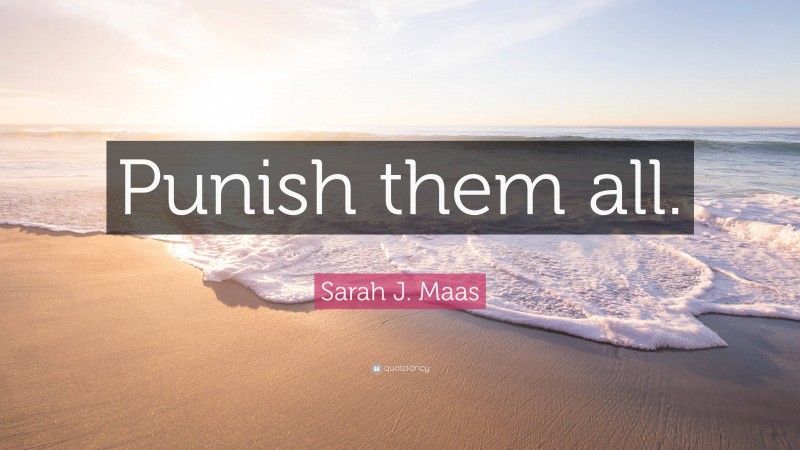 Sarah J. Maas Quote: “Punish them all.”