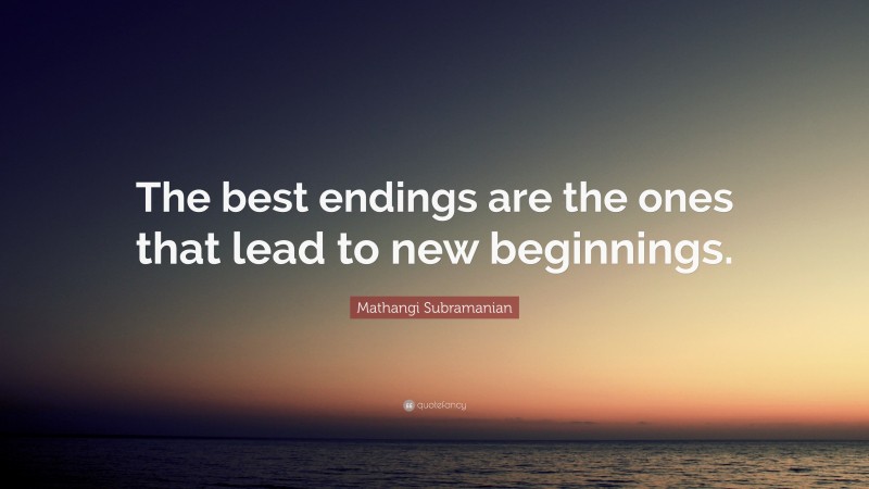 Mathangi Subramanian Quote: “The best endings are the ones that lead to new beginnings.”