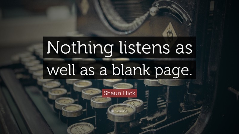 Shaun Hick Quote: “Nothing listens as well as a blank page.”
