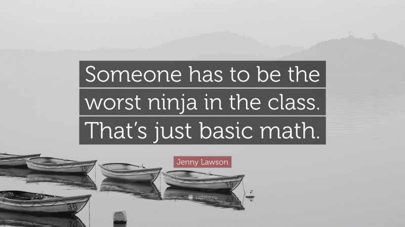 Jenny Lawson Quote: “Someone has to be the worst ninja in the class. That’s just basic math.”