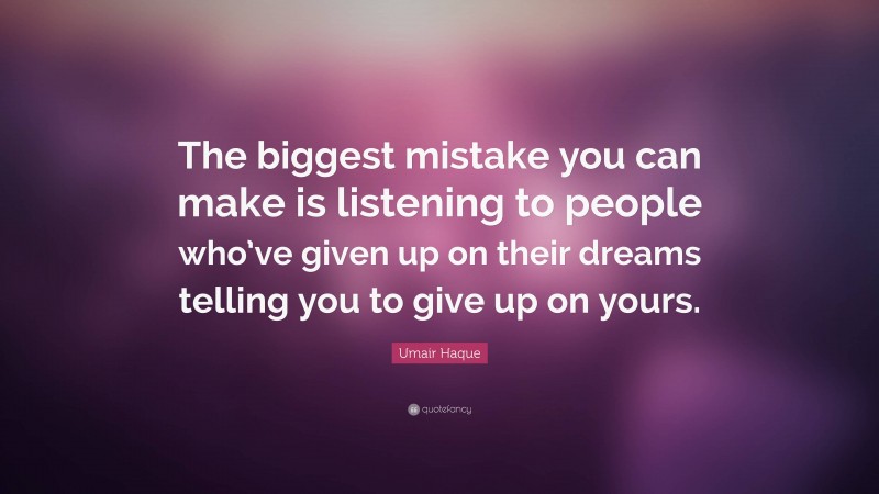 Umair Haque Quote: “The biggest mistake you can make is listening to people who’ve given up on their dreams telling you to give up on yours.”