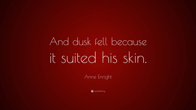 Anne Enright Quote: “And dusk fell because it suited his skin.”