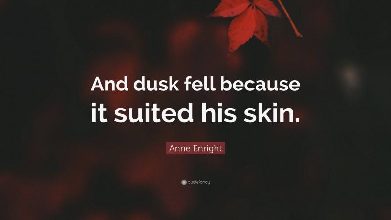 Anne Enright Quote: “And dusk fell because it suited his skin.”