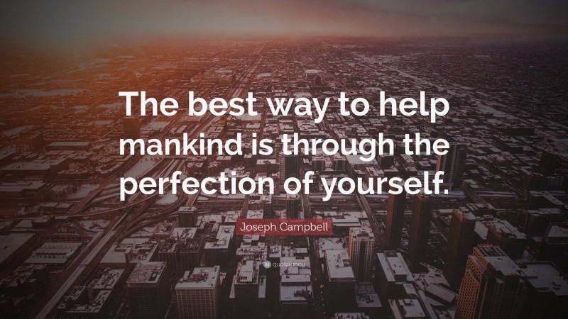 Joseph Campbell Quote: “The best way to help mankind is through the perfection of yourself.”