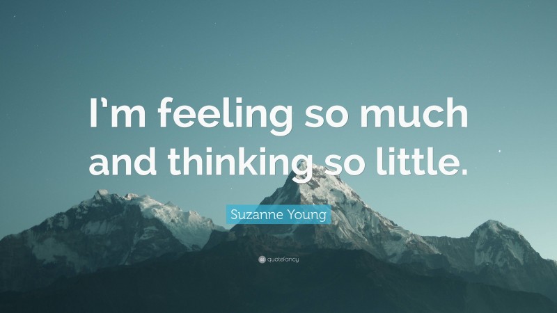 Suzanne Young Quote: “I’m feeling so much and thinking so little.”