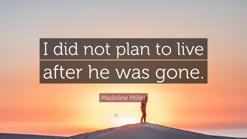 Madeline Miller Quote: “I did not plan to live after he was gone.”