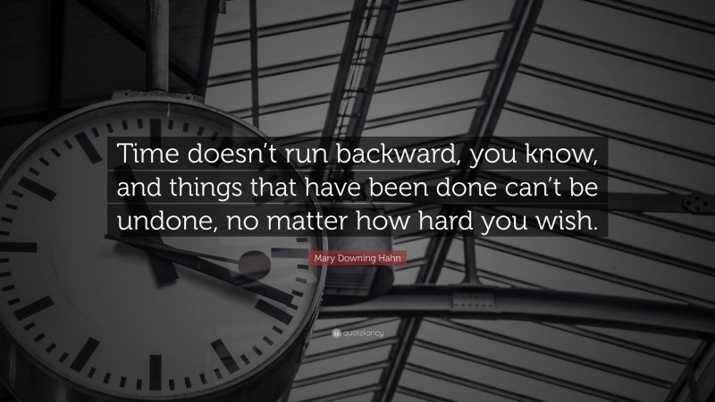 Mary Downing Hahn Quote: “Time doesn’t run backward, you know, and things that have been done can’t be undone, no matter how hard you wish.”