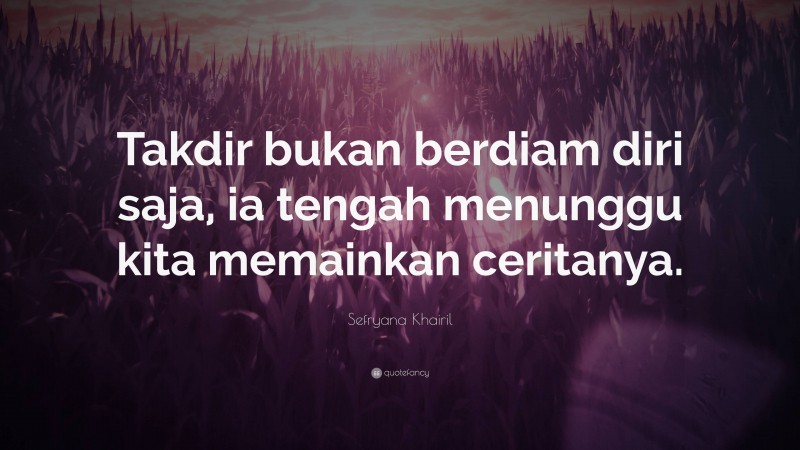 Sefryana Khairil Quote: “Takdir bukan berdiam diri saja, ia tengah menunggu kita memainkan ceritanya.”