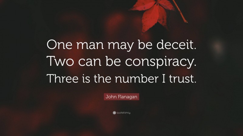 John Flanagan Quote: “One man may be deceit. Two can be conspiracy. Three is the number I trust.”