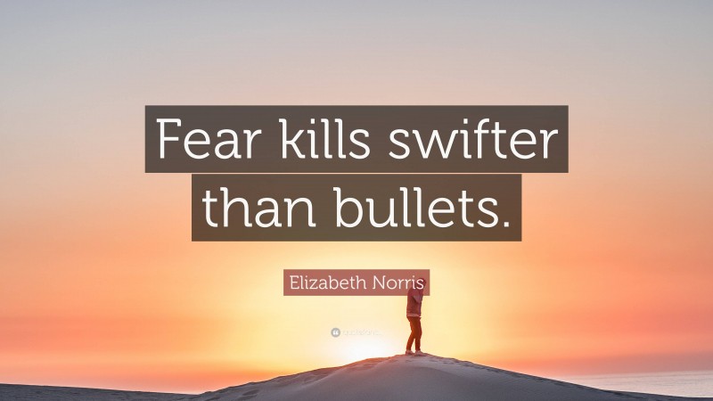 Elizabeth Norris Quote: “Fear kills swifter than bullets.”