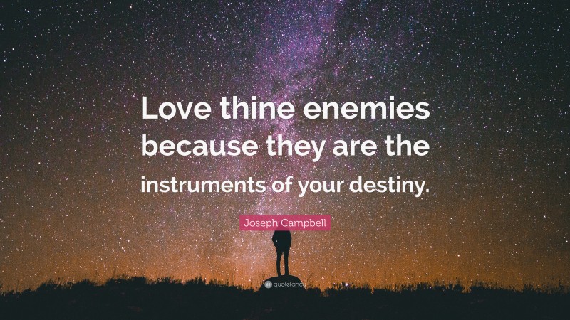 Joseph Campbell Quote: “Love thine enemies because they are the instruments of your destiny.”