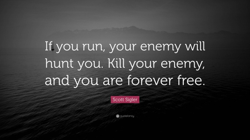 Scott Sigler Quote: “If you run, your enemy will hunt you. Kill your enemy, and you are forever free.”