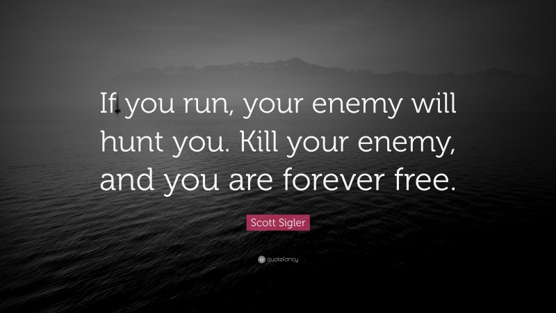 Scott Sigler Quote: “If you run, your enemy will hunt you. Kill your enemy, and you are forever free.”