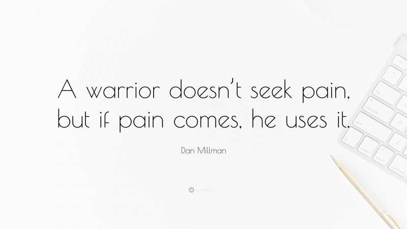 Dan Millman Quote: “A warrior doesn’t seek pain, but if pain comes, he uses it.”
