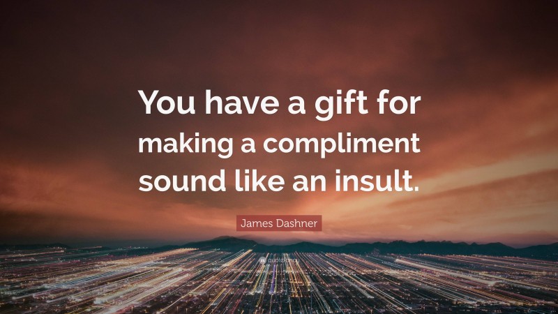 James Dashner Quote: “You have a gift for making a compliment sound like an insult.”