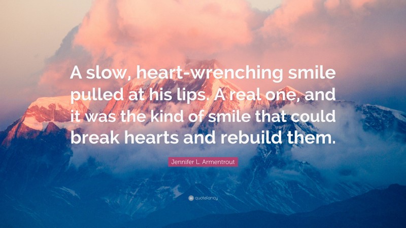 Jennifer L. Armentrout Quote: “A slow, heart-wrenching smile pulled at his lips. A real one, and it was the kind of smile that could break hearts and rebuild them.”