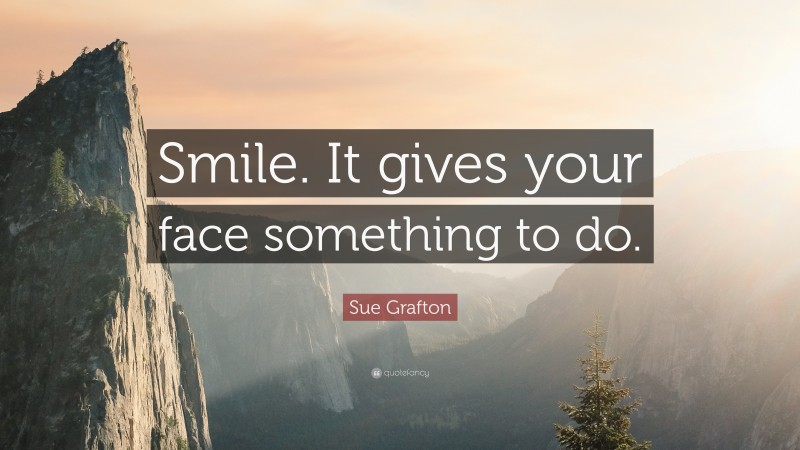 Sue Grafton Quote: “Smile. It gives your face something to do.”