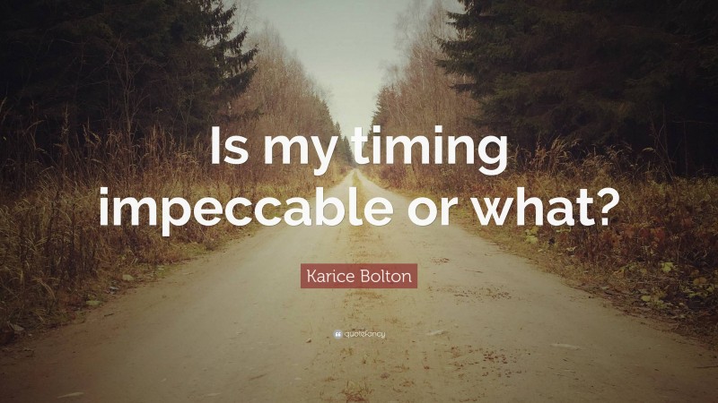 Karice Bolton Quote: “Is my timing impeccable or what?”