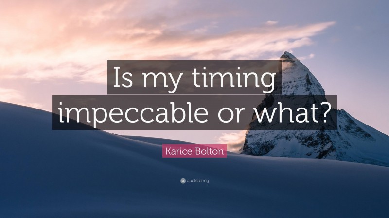 Karice Bolton Quote: “Is my timing impeccable or what?”