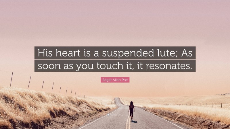 Edgar Allan Poe Quote: “His heart is a suspended lute; As soon as you touch it, it resonates.”