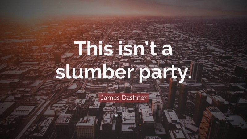 James Dashner Quote: “This isn’t a slumber party.”