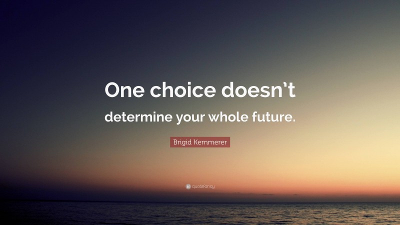 Brigid Kemmerer Quote: “One choice doesn’t determine your whole future.”