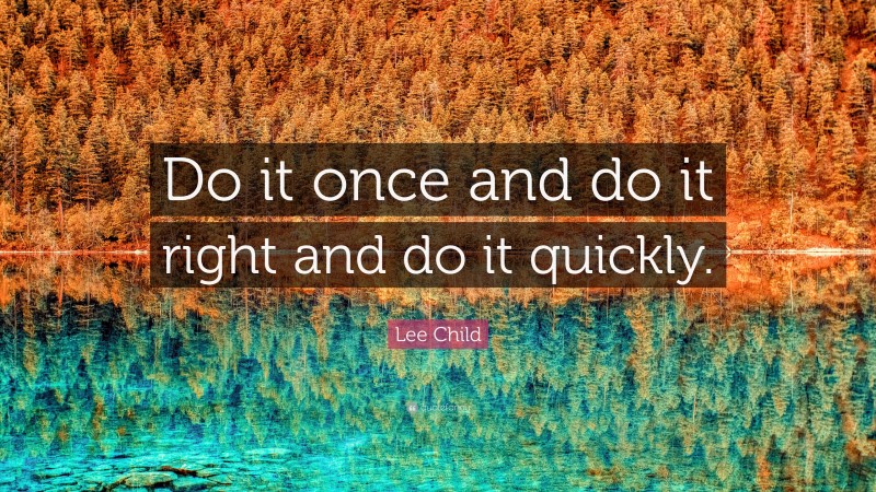 Lee Child Quote: “Do it once and do it right and do it quickly.”