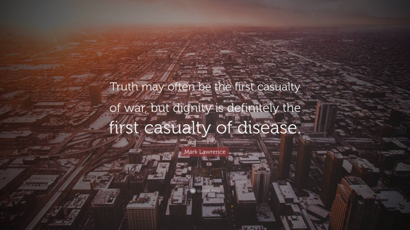 Mark Lawrence Quote: “Truth may often be the first casualty of war, but dignity is definitely the first casualty of disease.”