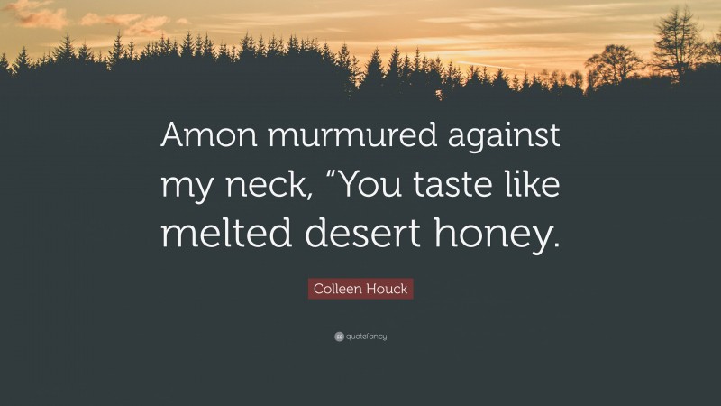Colleen Houck Quote: “Amon murmured against my neck, “You taste like melted desert honey.”