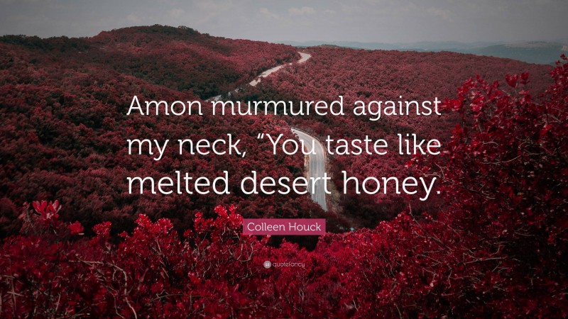 Colleen Houck Quote: “Amon murmured against my neck, “You taste like melted desert honey.”