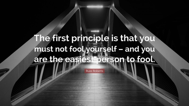 Russ Roberts Quote: “The first principle is that you must not fool yourself – and you are the easiest person to fool.”