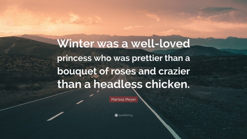 Marissa Meyer Quote: “Winter was a well-loved princess who was prettier than a bouquet of roses and crazier than a headless chicken.”