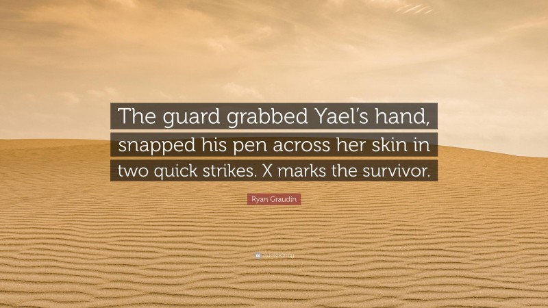 Ryan Graudin Quote: “The guard grabbed Yael’s hand, snapped his pen across her skin in two quick strikes. X marks the survivor.”