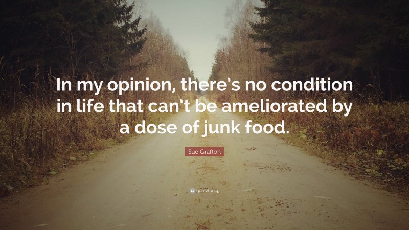 Sue Grafton Quote: “In my opinion, there’s no condition in life that can’t be ameliorated by a dose of junk food.”