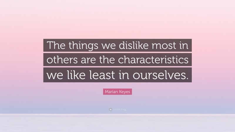 Marian Keyes Quote: “The things we dislike most in others are the characteristics we like least in ourselves.”