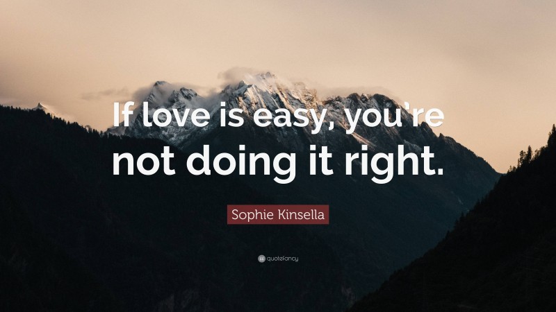 Sophie Kinsella Quote: “If love is easy, you’re not doing it right.”