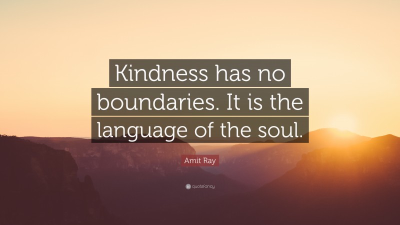 Amit Ray Quote: “Kindness has no boundaries. It is the language of the soul.”