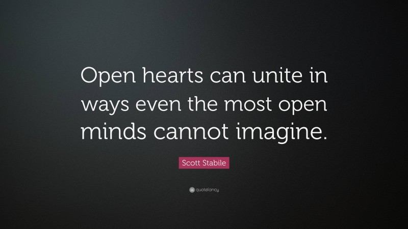 Scott Stabile Quote: “Open hearts can unite in ways even the most open minds cannot imagine.”