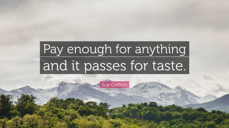 Sue Grafton Quote: “Pay enough for anything and it passes for taste.”