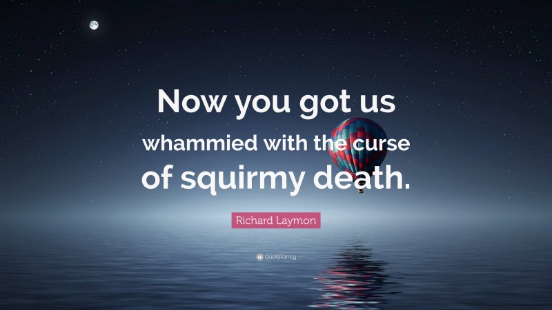 Richard Laymon Quote: “Now you got us whammied with the curse of squirmy death.”