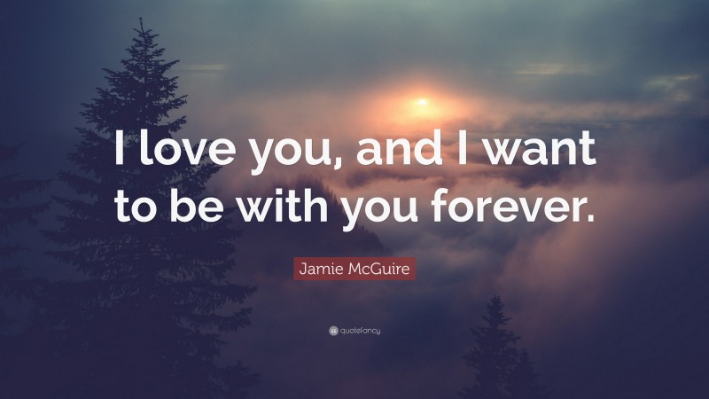 Jamie McGuire Quote: “I love you, and I want to be with you forever.”