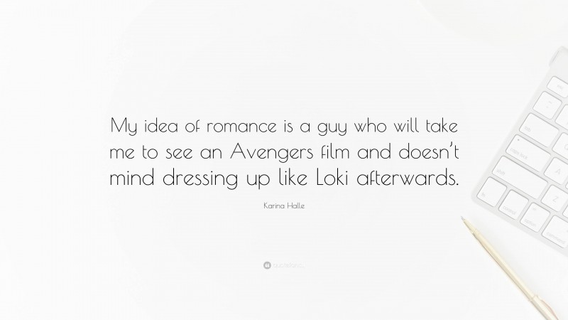 Karina Halle Quote: “My idea of romance is a guy who will take me to see an Avengers film and doesn’t mind dressing up like Loki afterwards.”