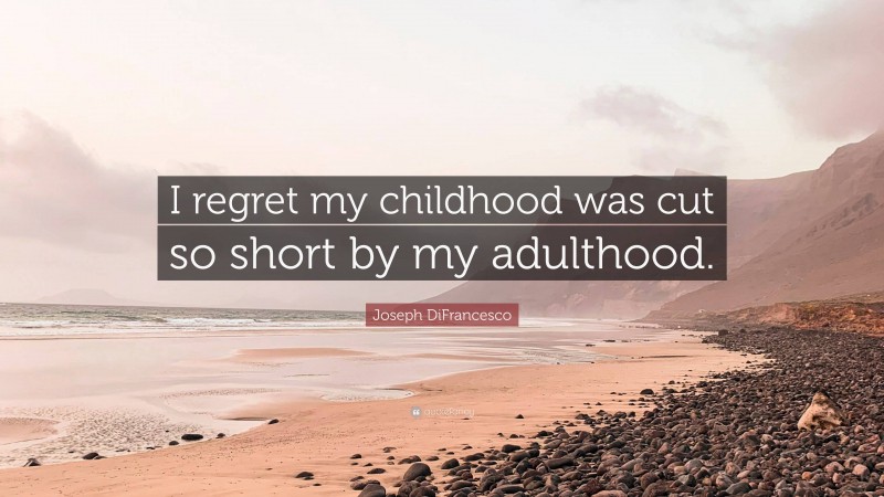 Joseph DiFrancesco Quote: “I regret my childhood was cut so short by my adulthood.”