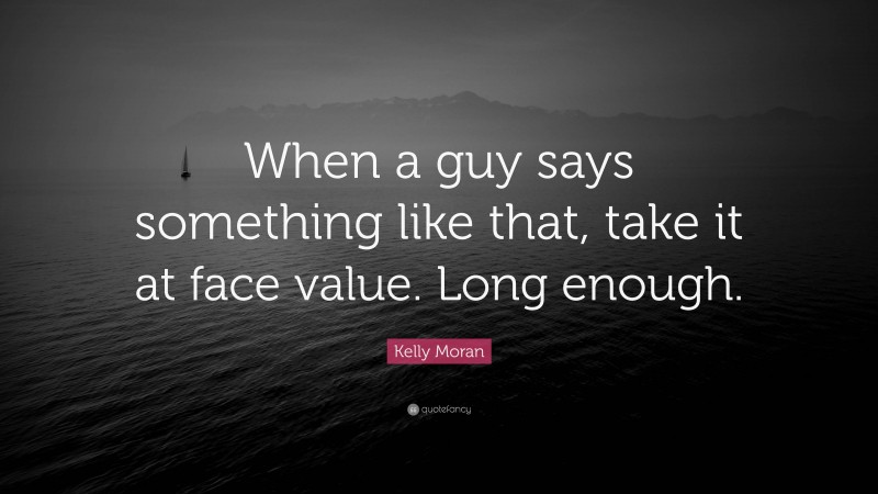 Kelly Moran Quote: “When a guy says something like that, take it at face value. Long enough.”