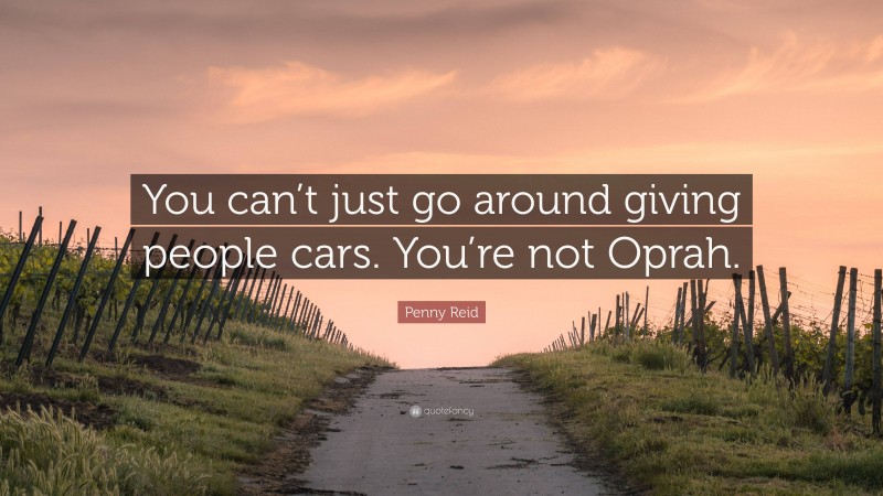 Penny Reid Quote: “You can’t just go around giving people cars. You’re not Oprah.”